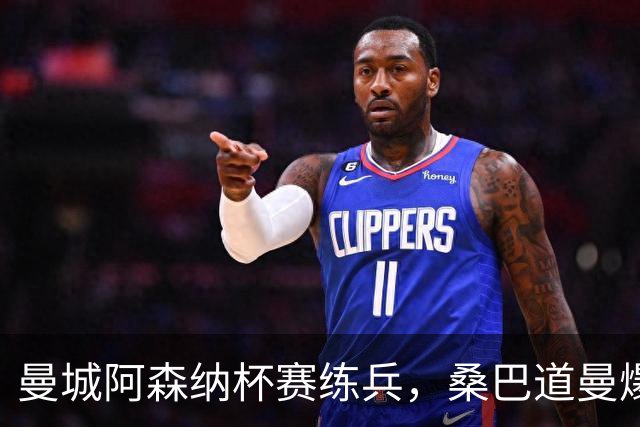曼城阿森纳杯赛练兵，桑巴道曼爆发彰显豪门厚度