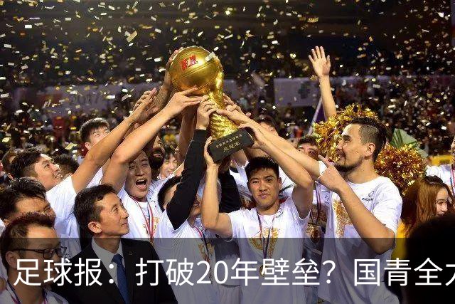 足球报：打破20年壁垒？国青全力冲击世青赛！